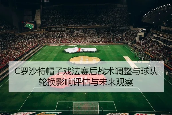 luo-sha-te-mao-zi-xi-fa-sai-hou-zhan-shu-tiao-zheng-yu-qiu-dui-lun-huan-ying-xiang-ping-gu-yu-wei-lai-guan-cha-2-838.jpg