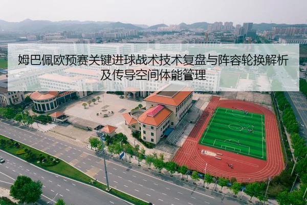姆巴佩欧预赛关键进球战术技术复盘与阵容轮换解析及传导空间体能管理