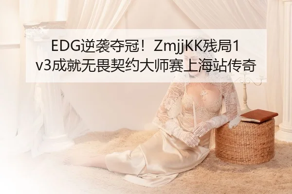 EDG逆袭夺冠！ZmjjKK残局1v3成就无畏契约大师赛上海站传奇 - NBA